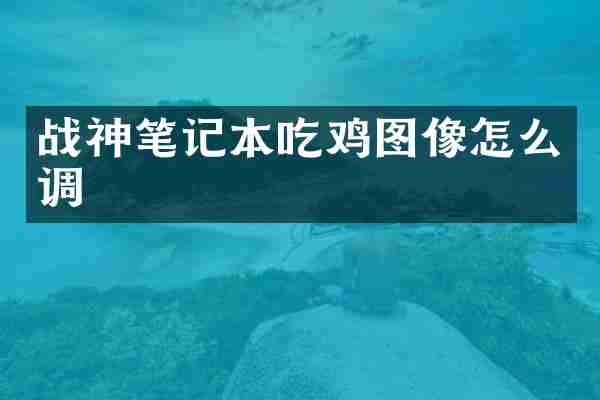 战神笔记本吃鸡图像怎么调