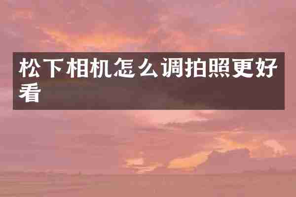 相机怎么调拍照更好看