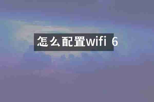 怎么配置wifi 6