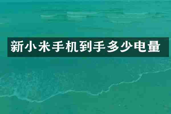 新小米手机到手多少电量