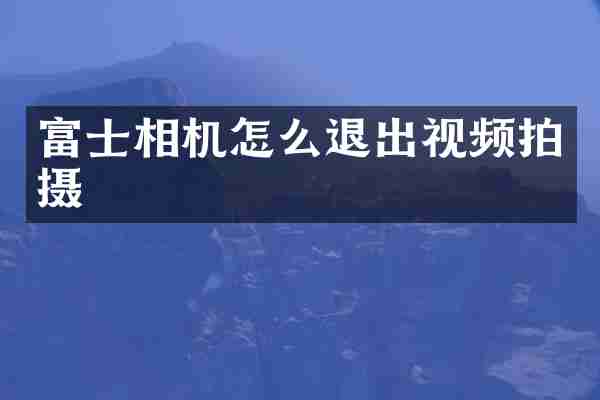 富士相机怎么退出视频拍摄