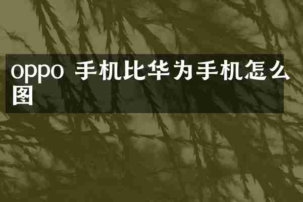 oppo 手机比华为手机怎么截图