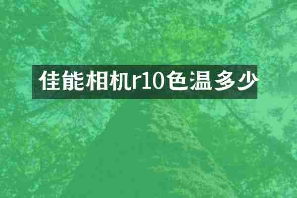 佳能相机r10色温多少