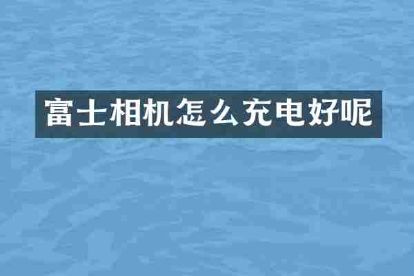富士相机怎么充电好呢