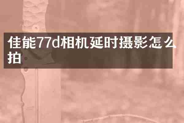 佳能77d相机延时摄影怎么拍