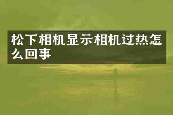 松下相机显示相机过热怎么回事