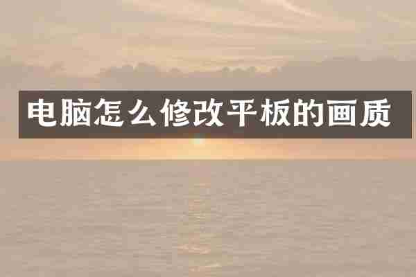 电脑怎么修改平板的画质