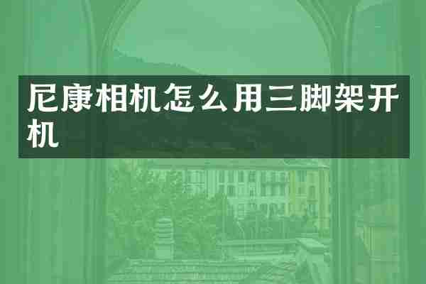 尼康相机怎么用三脚架开机