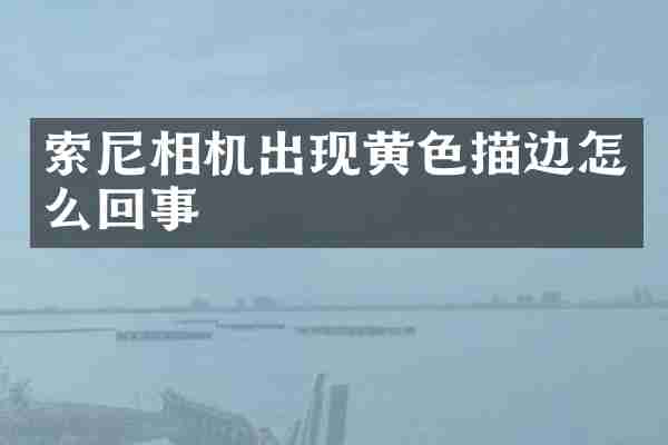 索尼相机出现黄色描边怎么回事