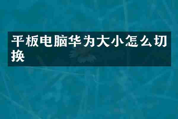 平板电脑华为大小怎么切换