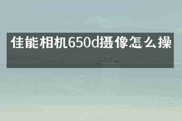 佳能相机650d摄像怎么操作