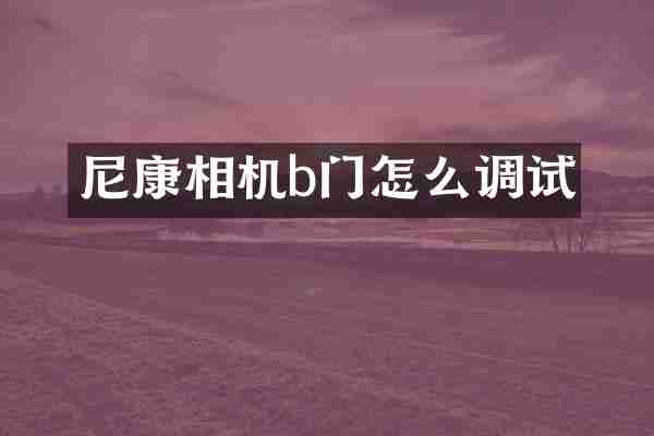 尼康相机b门怎么调试