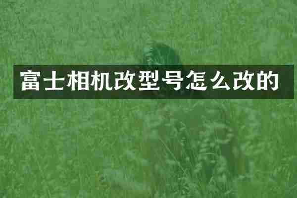 富士相机改型号怎么改的