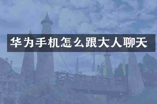 华为手机怎么跟大人聊天