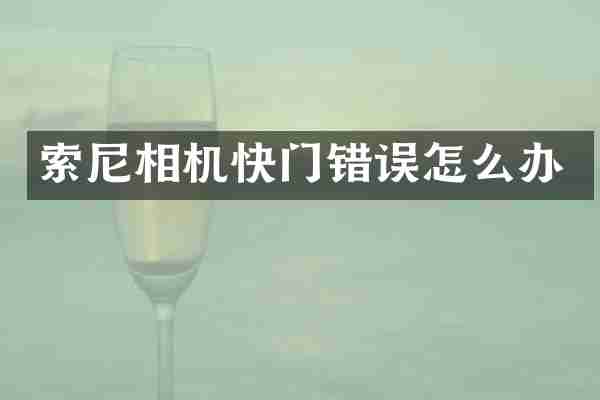 索尼相机快门错误怎么办