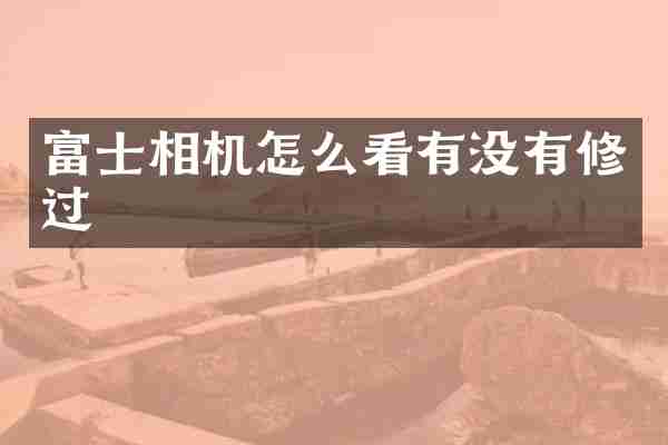 富士相机怎么看有没有修过