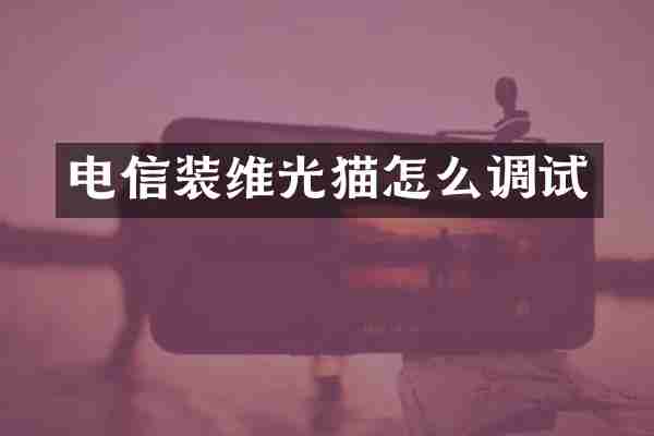 电信装维光猫怎么调试