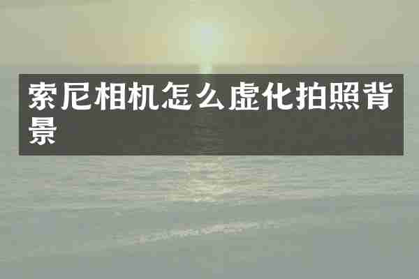 索尼相机怎么虚化拍照背景