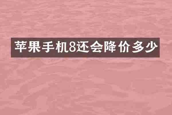 苹果手机8还会降价多少