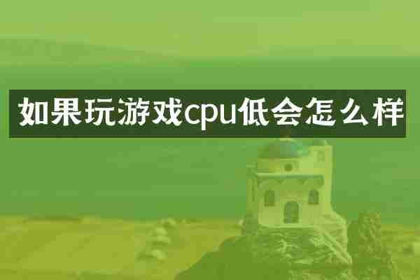 如果玩游戏cpu低会怎么样