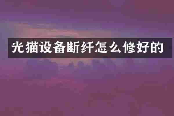 光猫设备断纤怎么修好的