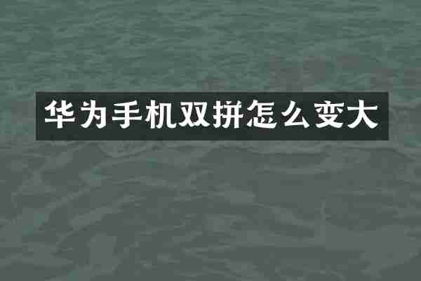 华为手机双拼怎么变大