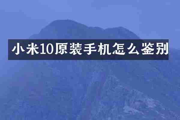 小米10原装手机怎么鉴别