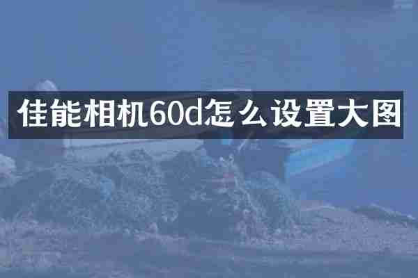 佳能相机60d怎么设置大图