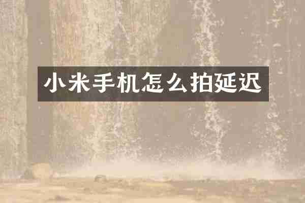 小米手机怎么拍延迟