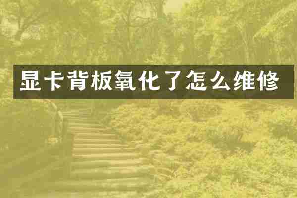 显卡背板氧化了怎么维修
