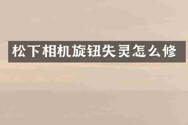 松下相机旋钮失灵怎么修