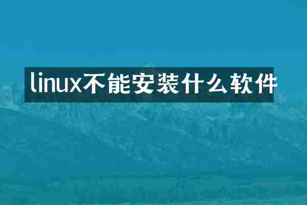 linux不能安装什么软件