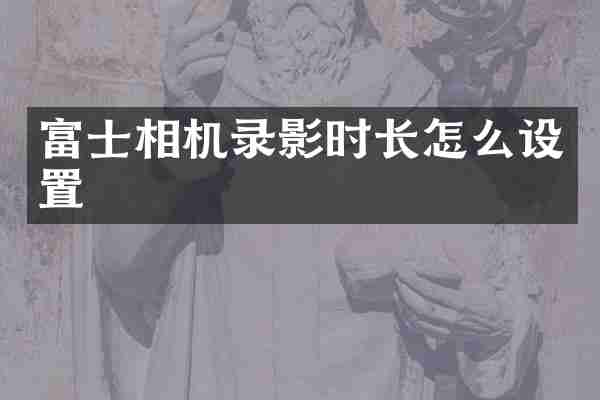 富士相机录影时长怎么设置