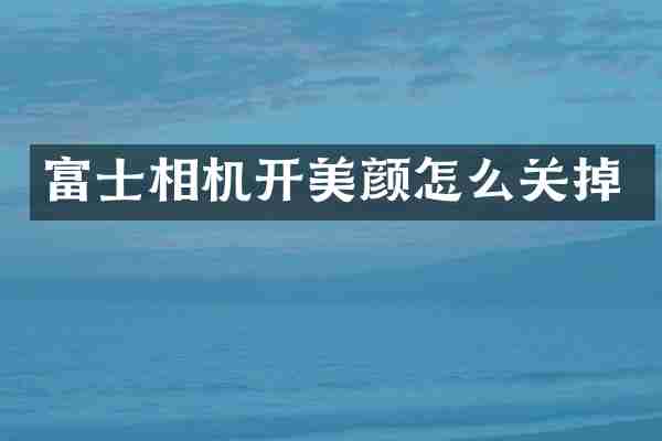 富士相机开美颜怎么关掉