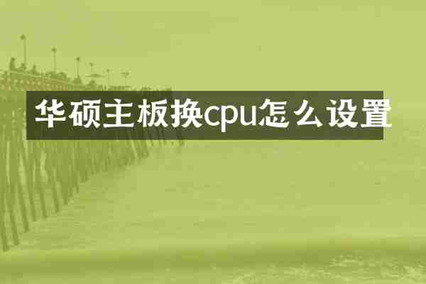 华硕主板换cpu怎么设置