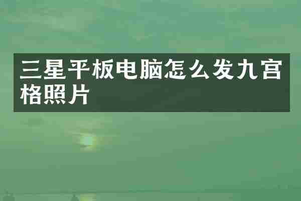 三星平板电脑怎么发九宫格照片