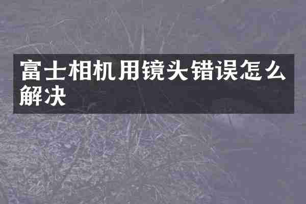 富士相机用镜头错误怎么解决