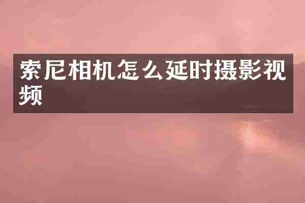 索尼相机怎么延时摄影视频