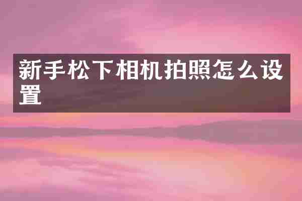 新手松下相机拍照怎么设置