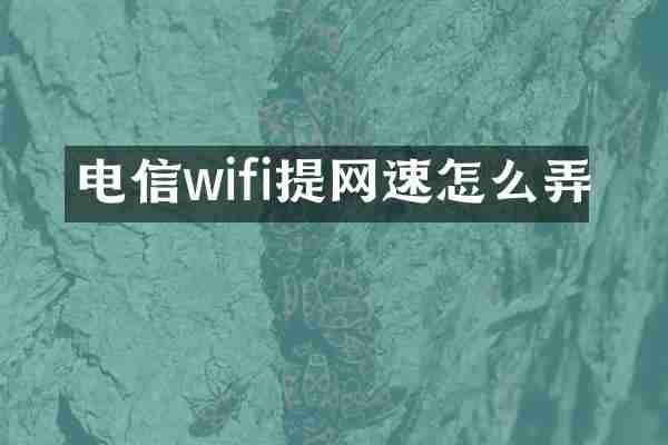 电信wifi提网速怎么弄