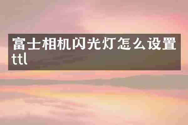 富士相机闪光灯怎么设置ttl