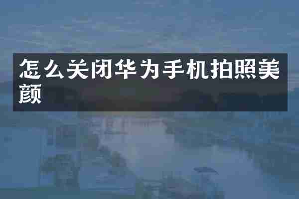 怎么关闭华为手机拍照美颜