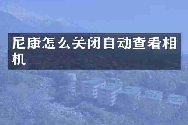 尼康怎么关闭自动查看相机
