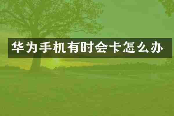 华为手机有时会卡怎么办