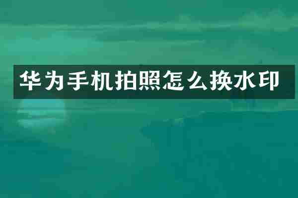 华为手机拍照怎么换水印