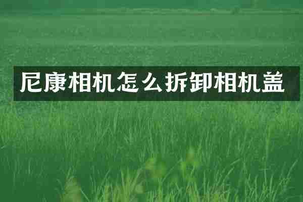 尼康相机怎么拆卸相机盖