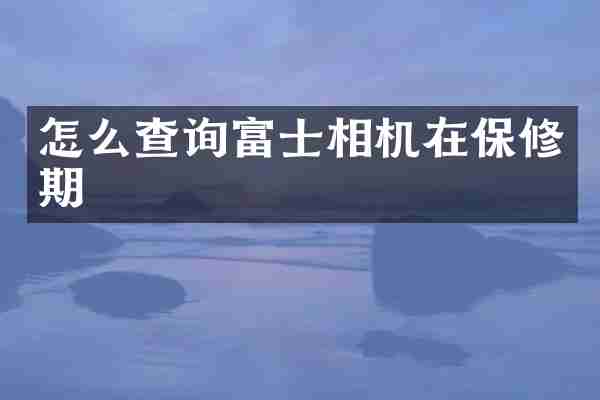 怎么查询富士相机在保修期
