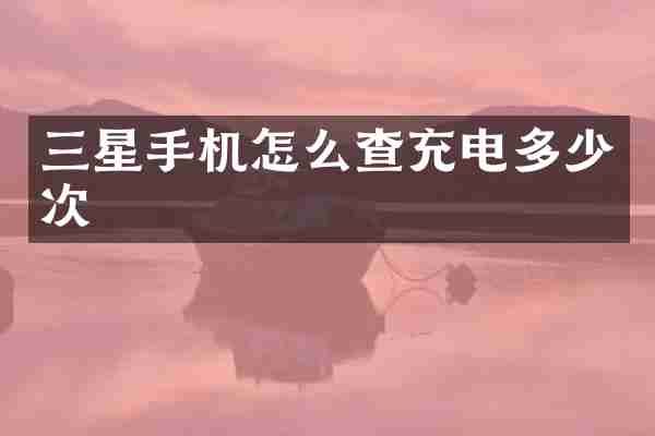 三星手机怎么查充电多少次