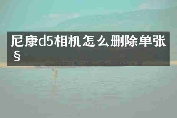 尼康d5相机怎么删除单张照