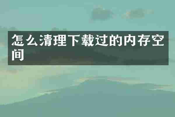 怎么清理下载过的内存空间
